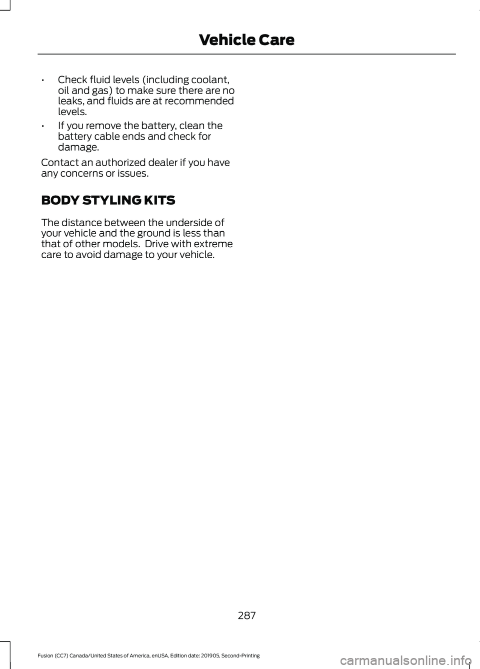 FORD FUSION 2020 Owners Manual •
Check fluid levels (including coolant,
oil and gas) to make sure there are no
leaks, and fluids are at recommended
levels.
• If you remove the battery, clean the
battery cable ends and check for FORD FUSION 2020 Owners Manual •
Check fluid levels (including coolant,
oil and gas) to make sure there are no
leaks, and fluids are at recommended
levels.
• If you remove the battery, clean the
battery cable ends and check for