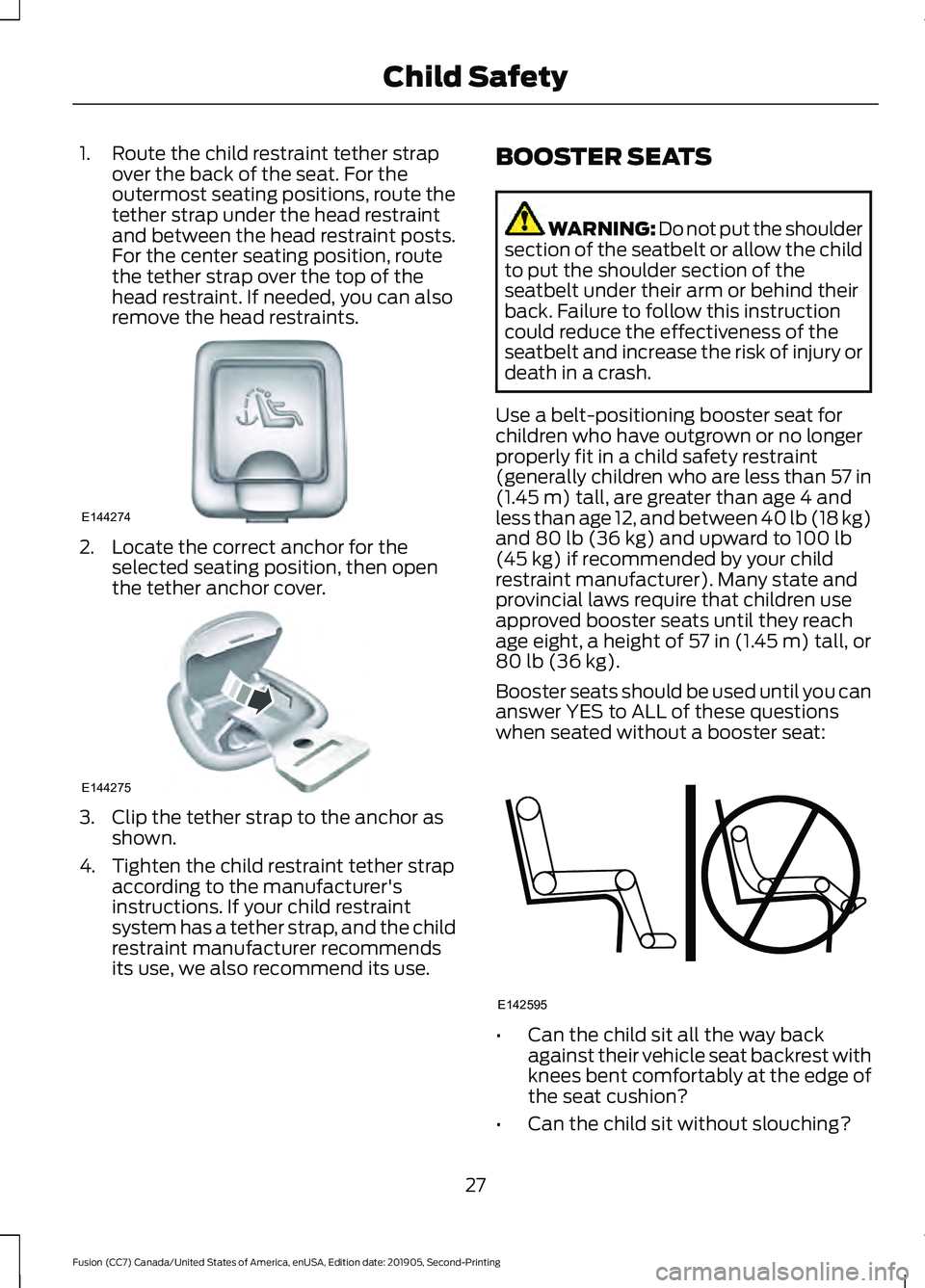 FORD FUSION 2020 Owners Manual 1. Route the child restraint tether strap
over the back of the seat. For the
outermost seating positions, route the
tether strap under the head restraint
and between the head restraint posts.
For the 