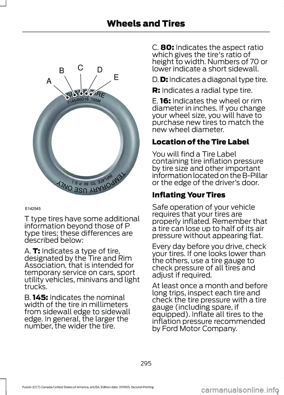 FORD FUSION 2020 Owners Manual T type tires have some additional
information beyond those of P
type tires; these differences are
described below:
A.
T: Indicates a type of tire,
designated by the Tire and Rim
Association, that is i FORD FUSION 2020 Owners Manual T type tires have some additional
information beyond those of P
type tires; these differences are
described below:
A.
T: Indicates a type of tire,
designated by the Tire and Rim
Association, that is i