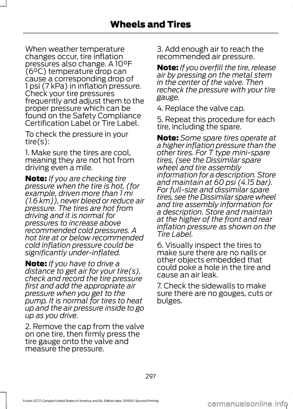 FORD FUSION 2020 Service Manual When weather temperature
changes occur, tire inflation
pressures also change. A 10°F
(6°C) temperature drop can
cause a corresponding drop of
1 psi (7 kPa) in inflation pressure.
Check your tire pre FORD FUSION 2020 Service Manual When weather temperature
changes occur, tire inflation
pressures also change. A 10°F
(6°C) temperature drop can
cause a corresponding drop of
1 psi (7 kPa) in inflation pressure.
Check your tire pre