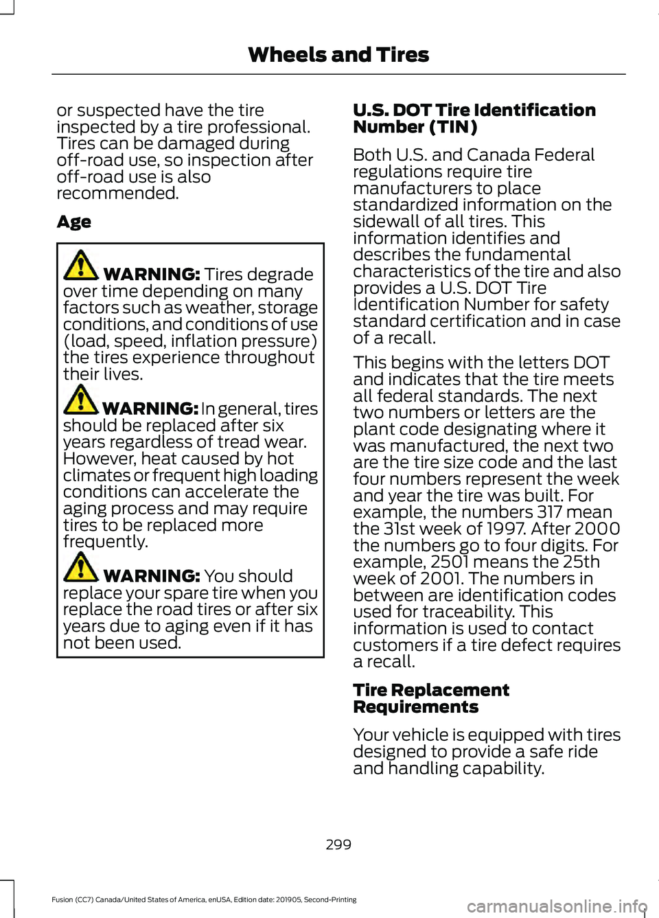 FORD FUSION 2020 Owners Manual or suspected have the tire
inspected by a tire professional.
Tires can be damaged during
off-road use, so inspection after
off-road use is also
recommended.
Age
WARNING: Tires degrade
over time depend FORD FUSION 2020 Owners Manual or suspected have the tire
inspected by a tire professional.
Tires can be damaged during
off-road use, so inspection after
off-road use is also
recommended.
Age
WARNING: Tires degrade
over time depend