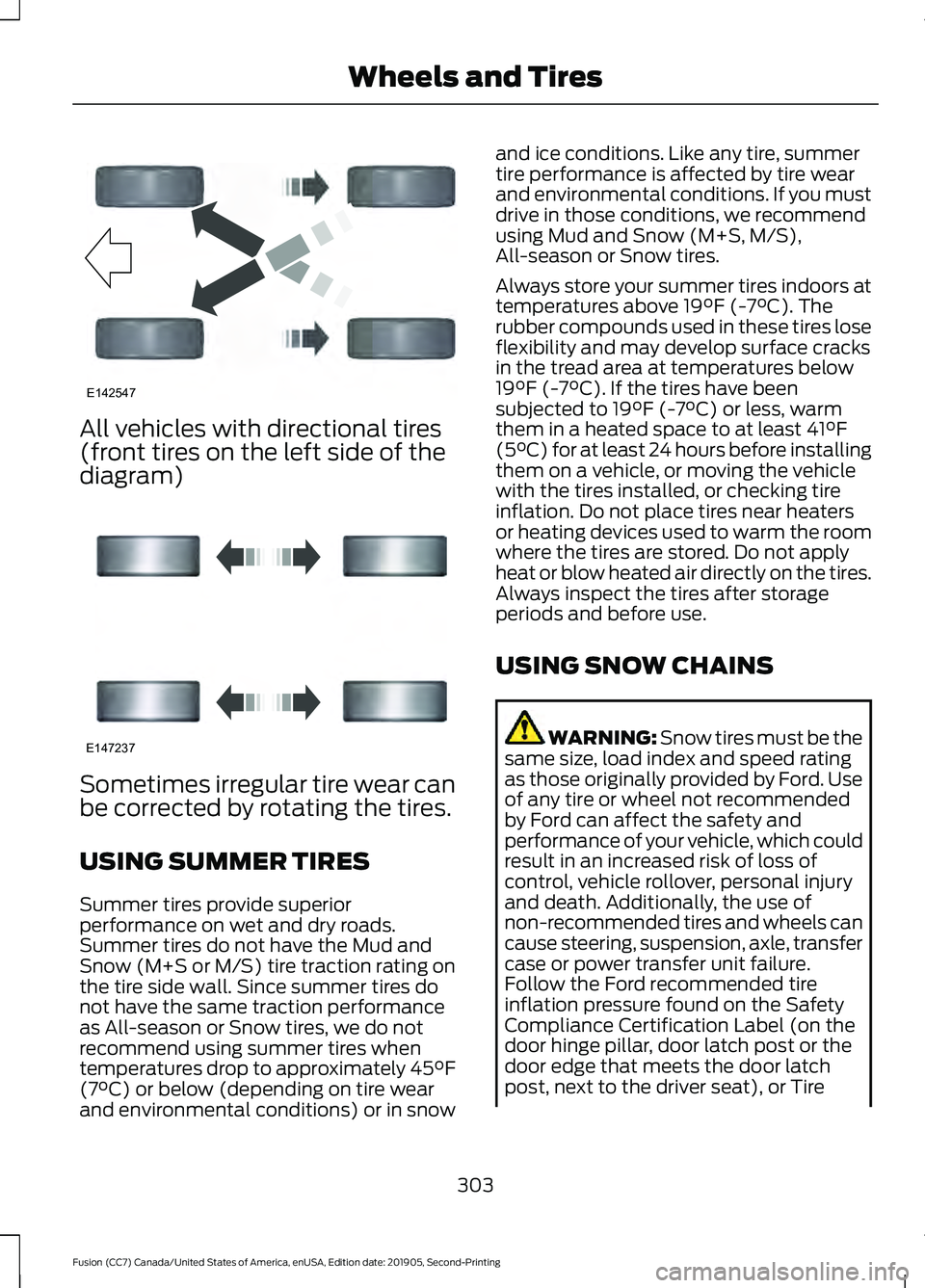 FORD FUSION 2020  Owners Manual All vehicles with directional tires
(front tires on the left side of the
diagram)
Sometimes irregular tire wear can
be corrected by rotating the tires.
USING SUMMER TIRES
Summer tires provide superior