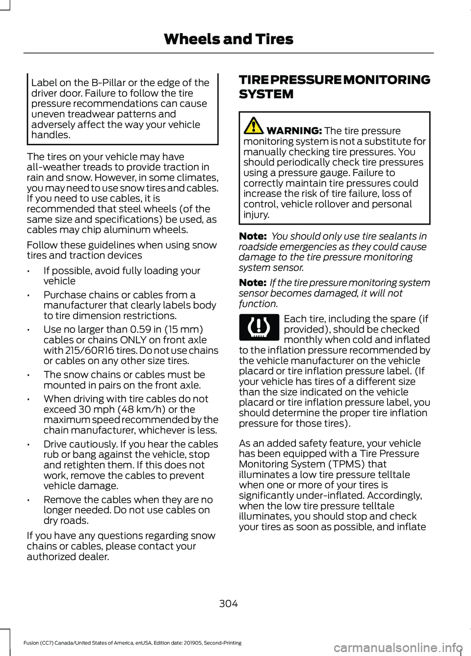 FORD FUSION 2020 Workshop Manual Label on the B-Pillar or the edge of the
driver door. Failure to follow the tire
pressure recommendations can cause
uneven treadwear patterns and
adversely affect the way your vehicle
handles.
The tir FORD FUSION 2020 Workshop Manual Label on the B-Pillar or the edge of the
driver door. Failure to follow the tire
pressure recommendations can cause
uneven treadwear patterns and
adversely affect the way your vehicle
handles.
The tir