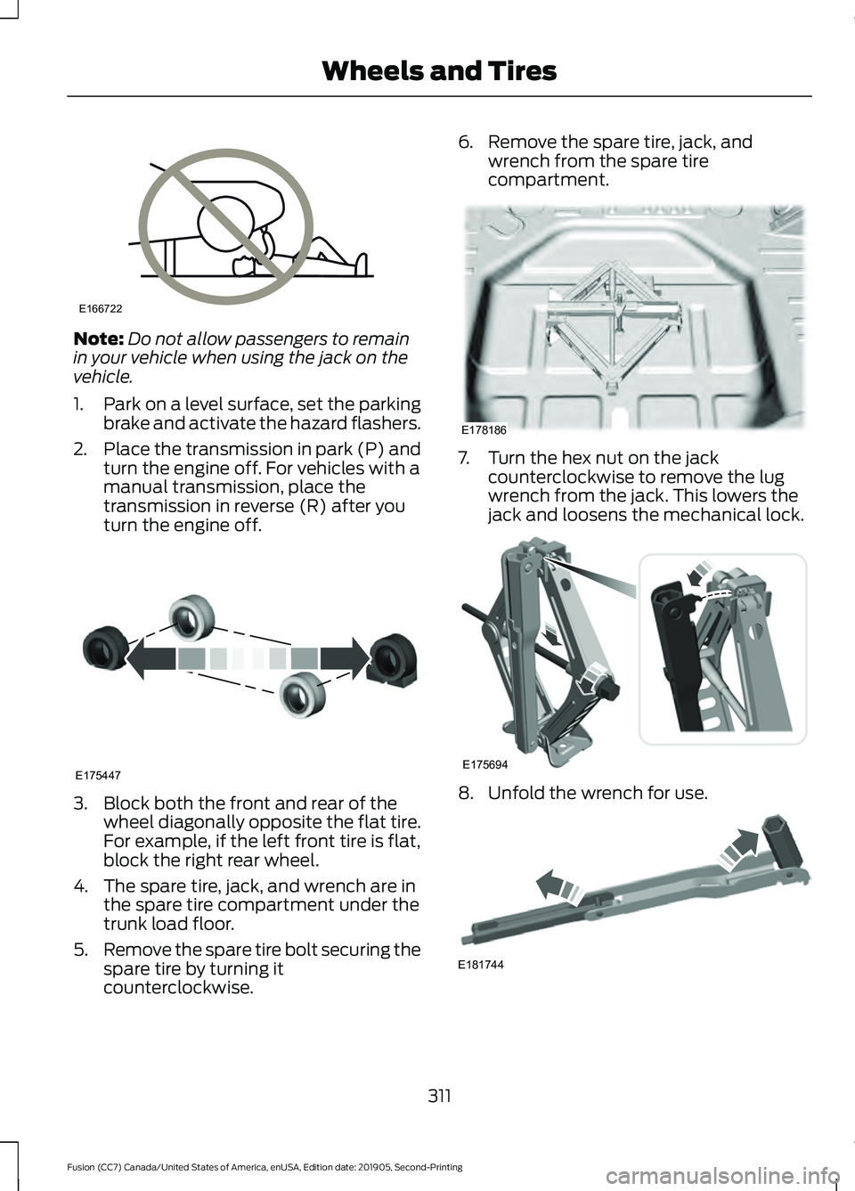 FORD FUSION 2020 Owners Manual Note:
Do not allow passengers to remain
in your vehicle when using the jack on the
vehicle.
1. Park on a level surface, set the parking
brake and activate the hazard flashers.
2. Place the transmissio FORD FUSION 2020 Owners Manual Note:
Do not allow passengers to remain
in your vehicle when using the jack on the
vehicle.
1. Park on a level surface, set the parking
brake and activate the hazard flashers.
2. Place the transmissio
