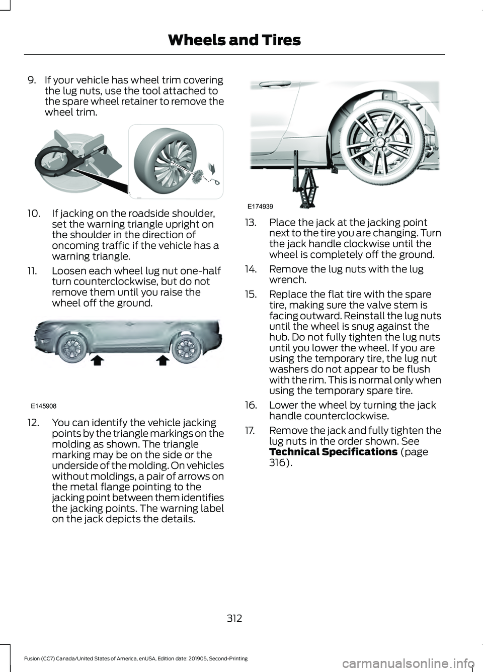 FORD FUSION 2020 Owners Manual 9. If your vehicle has wheel trim covering
the lug nuts, use the tool attached to
the spare wheel retainer to remove the
wheel trim. 10. If jacking on the roadside shoulder,
set the warning triangle u FORD FUSION 2020 Owners Manual 9. If your vehicle has wheel trim covering
the lug nuts, use the tool attached to
the spare wheel retainer to remove the
wheel trim. 10. If jacking on the roadside shoulder,
set the warning triangle u