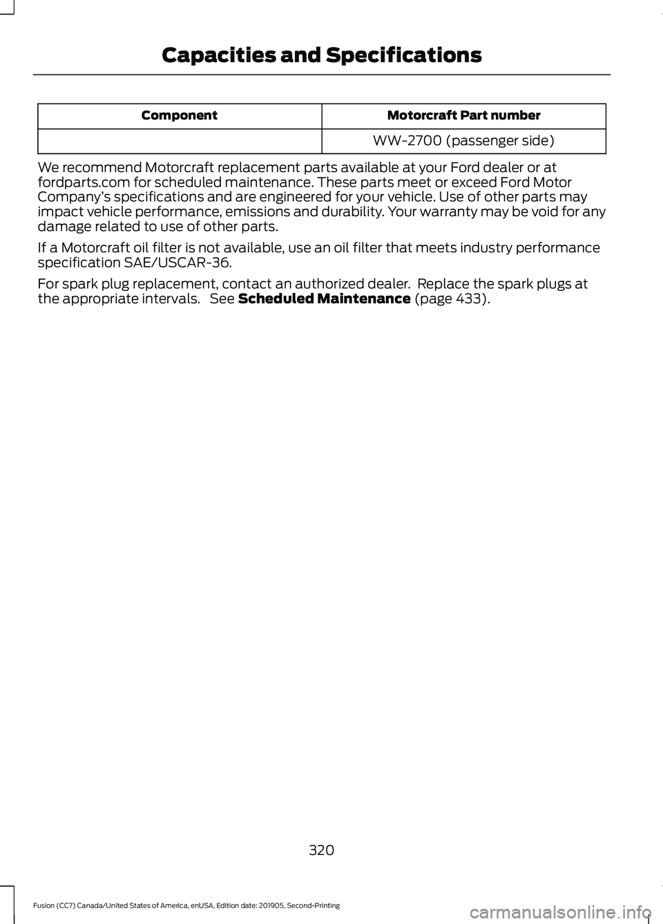 FORD FUSION 2020 Owners Manual Motorcraft Part number
Component
WW-2700 (passenger side)
We recommend Motorcraft replacement parts available at your Ford dealer or at
fordparts.com for scheduled maintenance. These parts meet or exc FORD FUSION 2020 Owners Manual Motorcraft Part number
Component
WW-2700 (passenger side)
We recommend Motorcraft replacement parts available at your Ford dealer or at
fordparts.com for scheduled maintenance. These parts meet or exc