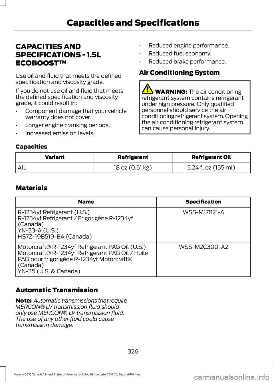 FORD FUSION 2020 Owners Manual CAPACITIES AND
SPECIFICATIONS - 1.5L
ECOBOOST™
Use oil and fluid that meets the defined
specification and viscosity grade.
If you do not use oil and fluid that meets
the defined specification and vi FORD FUSION 2020 Owners Manual CAPACITIES AND
SPECIFICATIONS - 1.5L
ECOBOOST™
Use oil and fluid that meets the defined
specification and viscosity grade.
If you do not use oil and fluid that meets
the defined specification and vi