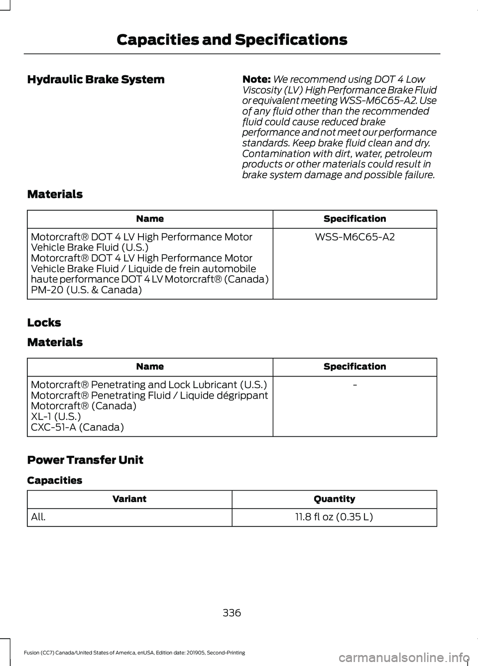 FORD FUSION 2020 Owners Manual Hydraulic Brake System
Note:
We recommend using DOT 4 Low
Viscosity (LV) High Performance Brake Fluid
or equivalent meeting WSS-M6C65-A2. Use
of any fluid other than the recommended
fluid could cause FORD FUSION 2020 Owners Manual Hydraulic Brake System
Note:
We recommend using DOT 4 Low
Viscosity (LV) High Performance Brake Fluid
or equivalent meeting WSS-M6C65-A2. Use
of any fluid other than the recommended
fluid could cause