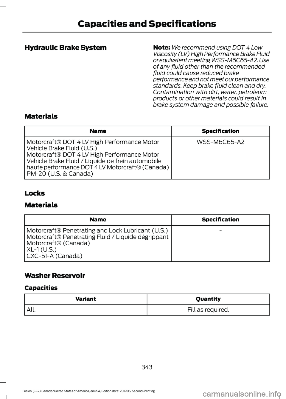 FORD FUSION 2020 Owners Manual Hydraulic Brake System
Note:
We recommend using DOT 4 Low
Viscosity (LV) High Performance Brake Fluid
or equivalent meeting WSS-M6C65-A2. Use
of any fluid other than the recommended
fluid could cause FORD FUSION 2020 Owners Manual Hydraulic Brake System
Note:
We recommend using DOT 4 Low
Viscosity (LV) High Performance Brake Fluid
or equivalent meeting WSS-M6C65-A2. Use
of any fluid other than the recommended
fluid could cause