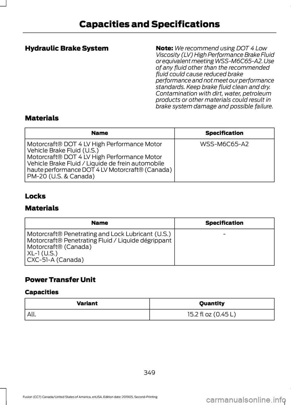 FORD FUSION 2020 Owners Manual Hydraulic Brake System
Note:
We recommend using DOT 4 Low
Viscosity (LV) High Performance Brake Fluid
or equivalent meeting WSS-M6C65-A2. Use
of any fluid other than the recommended
fluid could cause FORD FUSION 2020 Owners Manual Hydraulic Brake System
Note:
We recommend using DOT 4 Low
Viscosity (LV) High Performance Brake Fluid
or equivalent meeting WSS-M6C65-A2. Use
of any fluid other than the recommended
fluid could cause