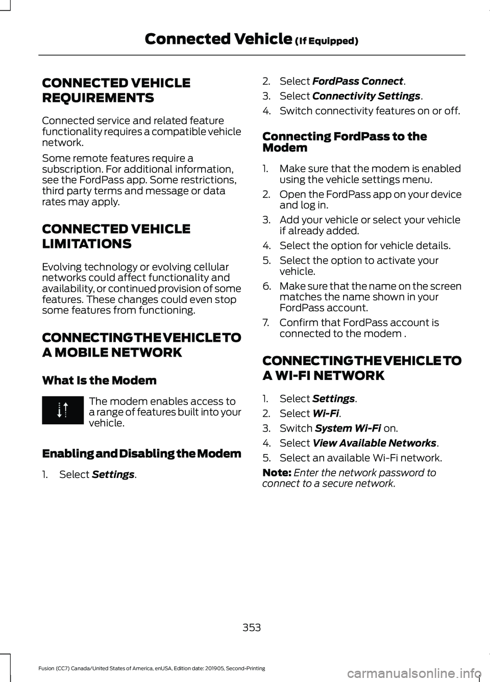 FORD FUSION 2020 Owners Manual CONNECTED VEHICLE
REQUIREMENTS
Connected service and related feature
functionality requires a compatible vehicle
network.
Some remote features require a
subscription. For additional information,
see t FORD FUSION 2020 Owners Manual CONNECTED VEHICLE
REQUIREMENTS
Connected service and related feature
functionality requires a compatible vehicle
network.
Some remote features require a
subscription. For additional information,
see t