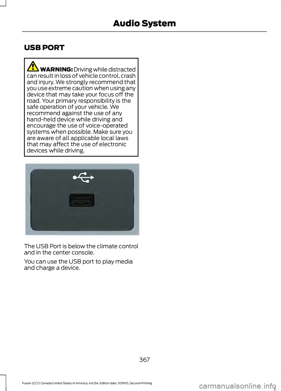 FORD FUSION 2020 Owners Manual USB PORT
WARNING: Driving while distracted
can result in loss of vehicle control, crash
and injury. We strongly recommend that
you use extreme caution when using any
device that may take your focus of FORD FUSION 2020 Owners Manual USB PORT
WARNING: Driving while distracted
can result in loss of vehicle control, crash
and injury. We strongly recommend that
you use extreme caution when using any
device that may take your focus of