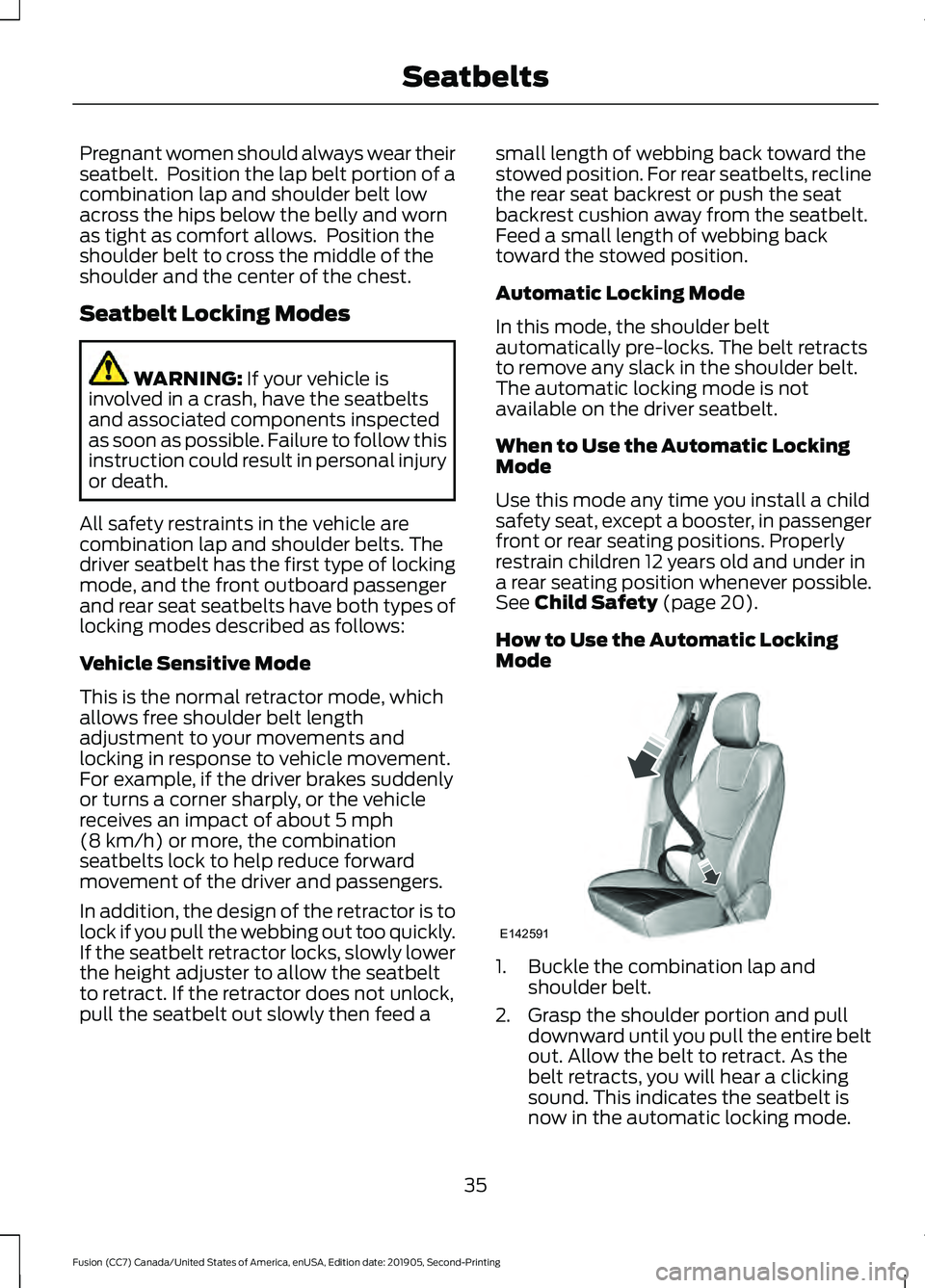 FORD FUSION 2020  Owners Manual Pregnant women should always wear their
seatbelt.  Position the lap belt portion of a
combination lap and shoulder belt low
across the hips below the belly and worn
as tight as comfort allows.  Positi