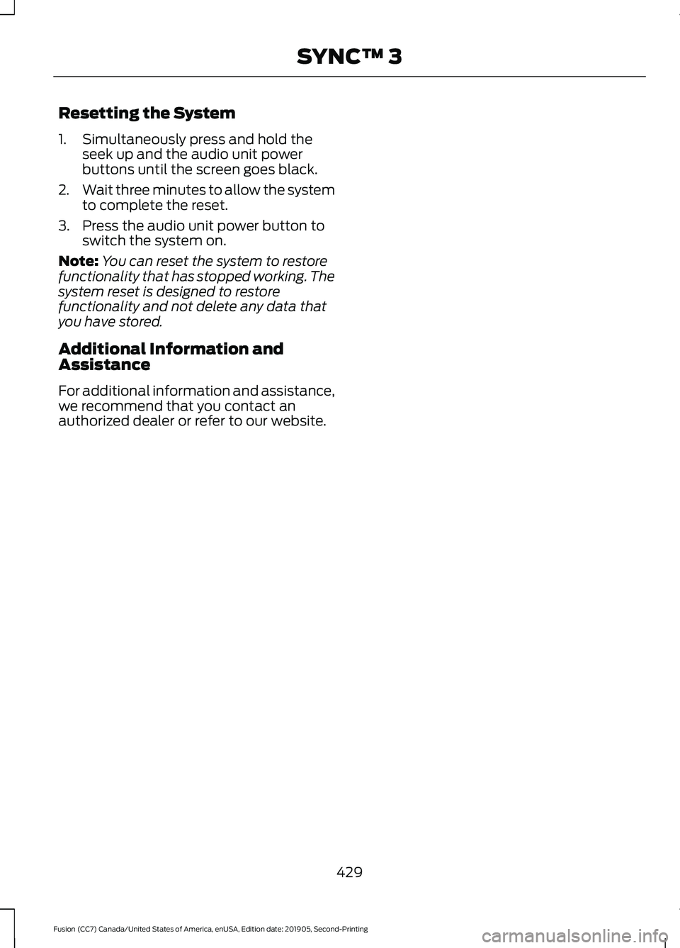 FORD FUSION 2020 Service Manual Resetting the System
1. Simultaneously press and hold the
seek up and the audio unit power
buttons until the screen goes black.
2. Wait three minutes to allow the system
to complete the reset.
3. Pres FORD FUSION 2020 Service Manual Resetting the System
1. Simultaneously press and hold the
seek up and the audio unit power
buttons until the screen goes black.
2. Wait three minutes to allow the system
to complete the reset.
3. Pres