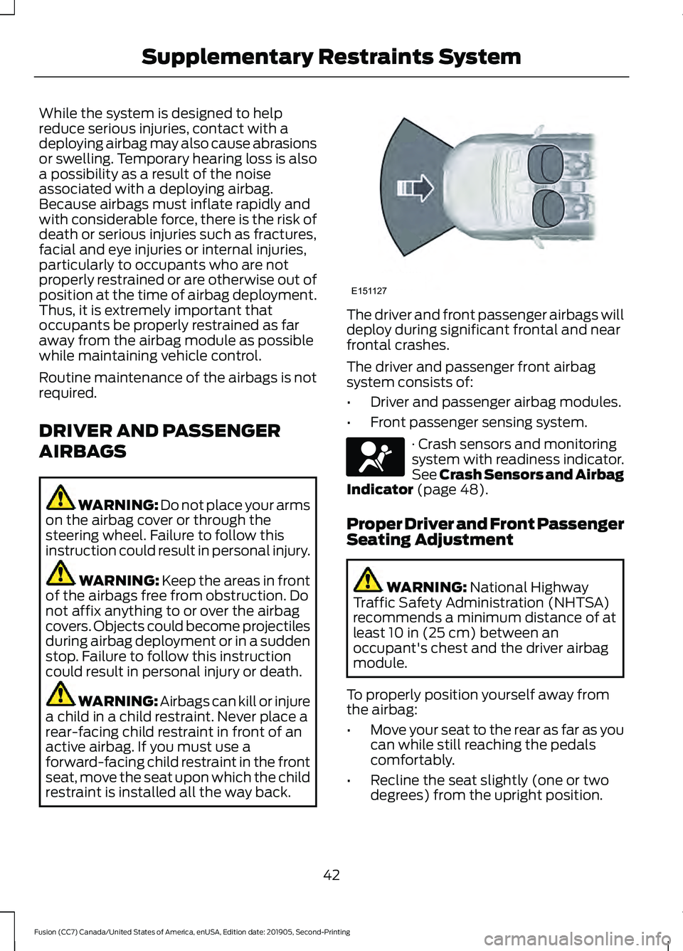 FORD FUSION 2020  Owners Manual While the system is designed to help
reduce serious injuries, contact with a
deploying airbag may also cause abrasions
or swelling. Temporary hearing loss is also
a possibility as a result of the nois