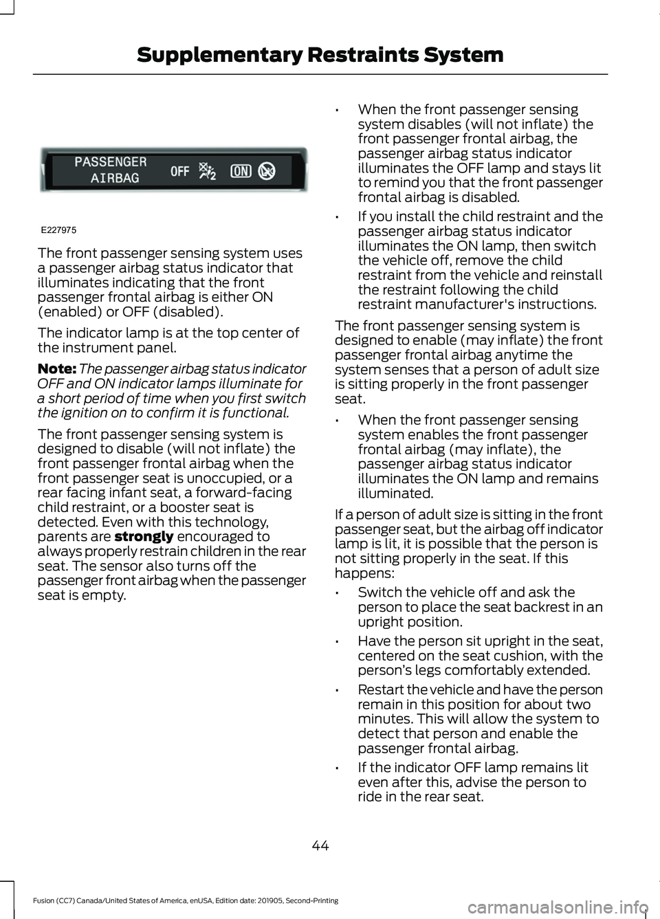 FORD FUSION 2020 Owners Manual The front passenger sensing system uses
a passenger airbag status indicator that
illuminates indicating that the front
passenger frontal airbag is either ON
(enabled) or OFF (disabled).
The indicator FORD FUSION 2020 Owners Manual The front passenger sensing system uses
a passenger airbag status indicator that
illuminates indicating that the front
passenger frontal airbag is either ON
(enabled) or OFF (disabled).
The indicator