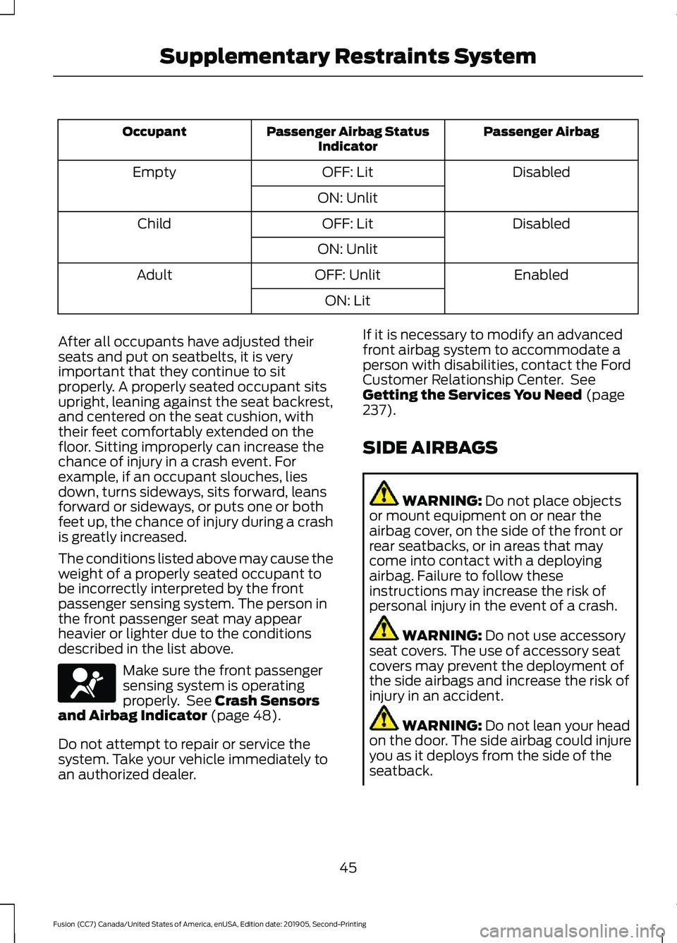 FORD FUSION 2020 Owners Manual Passenger Airbag
Passenger Airbag Status
Indicator
Occupant
Disabled
OFF: Lit
Empty
ON: Unlit Disabled
OFF: Lit
Child
ON: Unlit Enabled
OFF: Unlit
Adult
ON: Lit
After all occupants have adjusted their FORD FUSION 2020 Owners Manual Passenger Airbag
Passenger Airbag Status
Indicator
Occupant
Disabled
OFF: Lit
Empty
ON: Unlit Disabled
OFF: Lit
Child
ON: Unlit Enabled
OFF: Unlit
Adult
ON: Lit
After all occupants have adjusted their