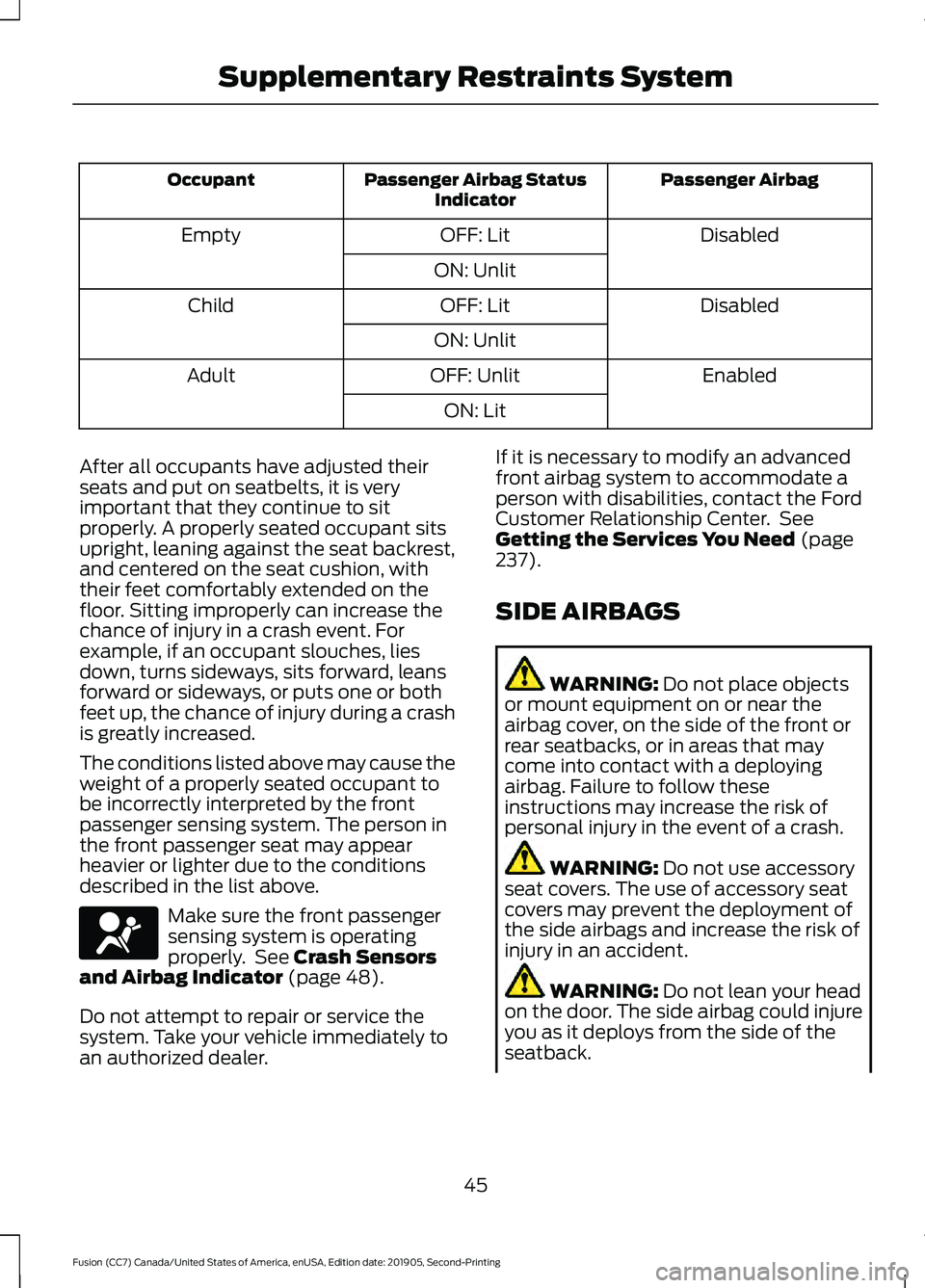 FORD FUSION 2020  Owners Manual Passenger Airbag
Passenger Airbag Status
Indicator
Occupant
Disabled
OFF: Lit
Empty
ON: Unlit Disabled
OFF: Lit
Child
ON: Unlit Enabled
OFF: Unlit
Adult
ON: Lit
After all occupants have adjusted their