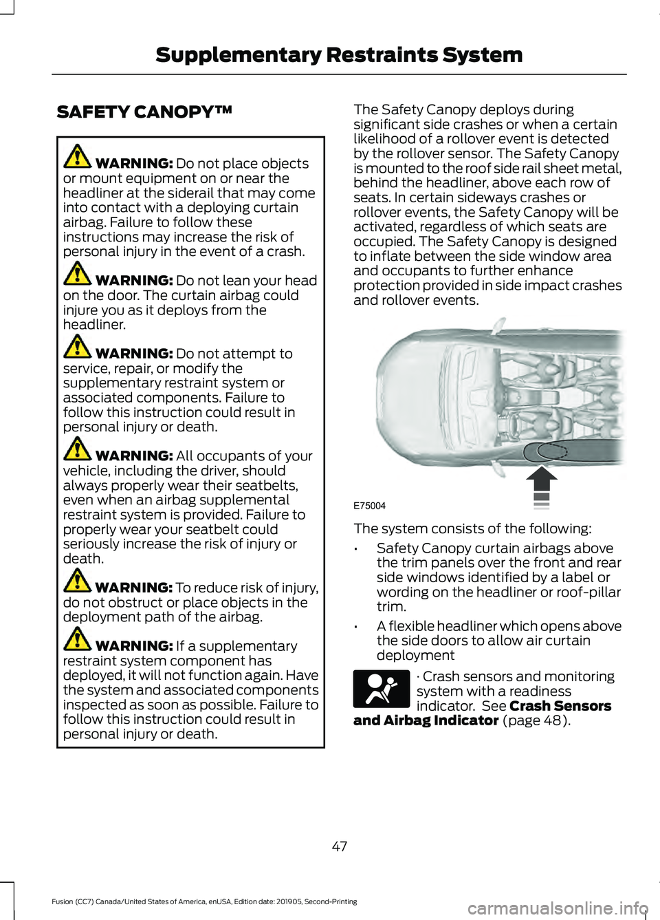 FORD FUSION 2020 Owners Manual SAFETY CANOPY™
WARNING: Do not place objects
or mount equipment on or near the
headliner at the siderail that may come
into contact with a deploying curtain
airbag. Failure to follow these
instructi FORD FUSION 2020 Owners Manual SAFETY CANOPY™
WARNING: Do not place objects
or mount equipment on or near the
headliner at the siderail that may come
into contact with a deploying curtain
airbag. Failure to follow these
instructi