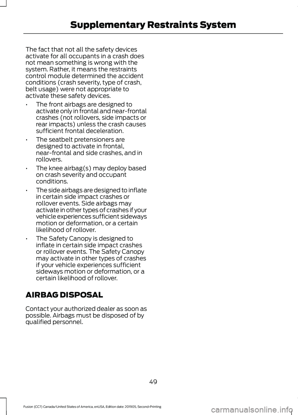 FORD FUSION 2020 Workshop Manual The fact that not all the safety devices
activate for all occupants in a crash does
not mean something is wrong with the
system. Rather, it means the restraints
control module determined the accident
FORD FUSION 2020 Workshop Manual The fact that not all the safety devices
activate for all occupants in a crash does
not mean something is wrong with the
system. Rather, it means the restraints
control module determined the accident
