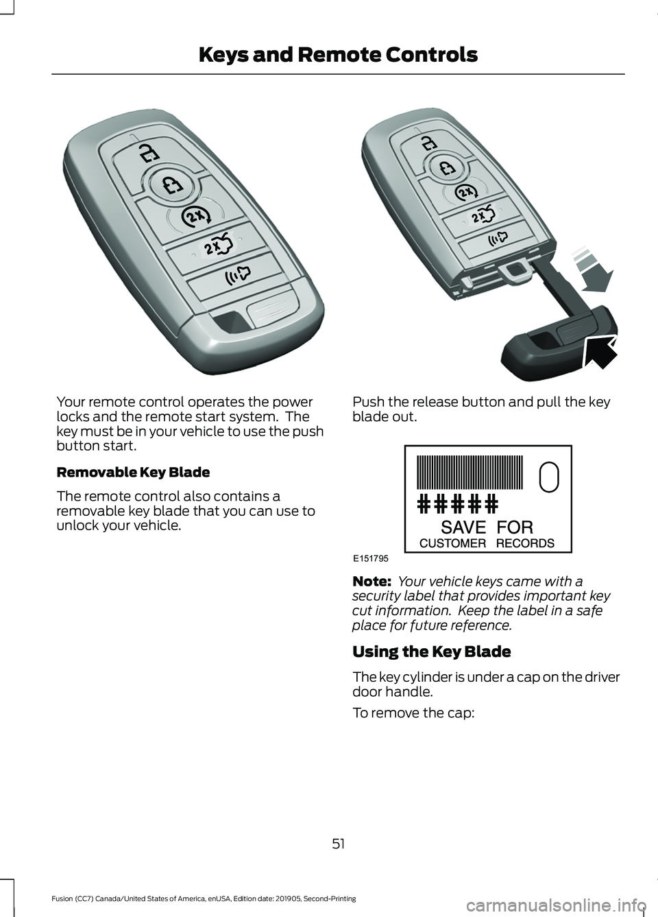 FORD FUSION 2020 Owners Manual Your remote control operates the power
locks and the remote start system. The
key must be in your vehicle to use the push
button start.
Removable Key Blade
The remote control also contains a
removabl FORD FUSION 2020 Owners Manual Your remote control operates the power
locks and the remote start system. The
key must be in your vehicle to use the push
button start.
Removable Key Blade
The remote control also contains a
removabl