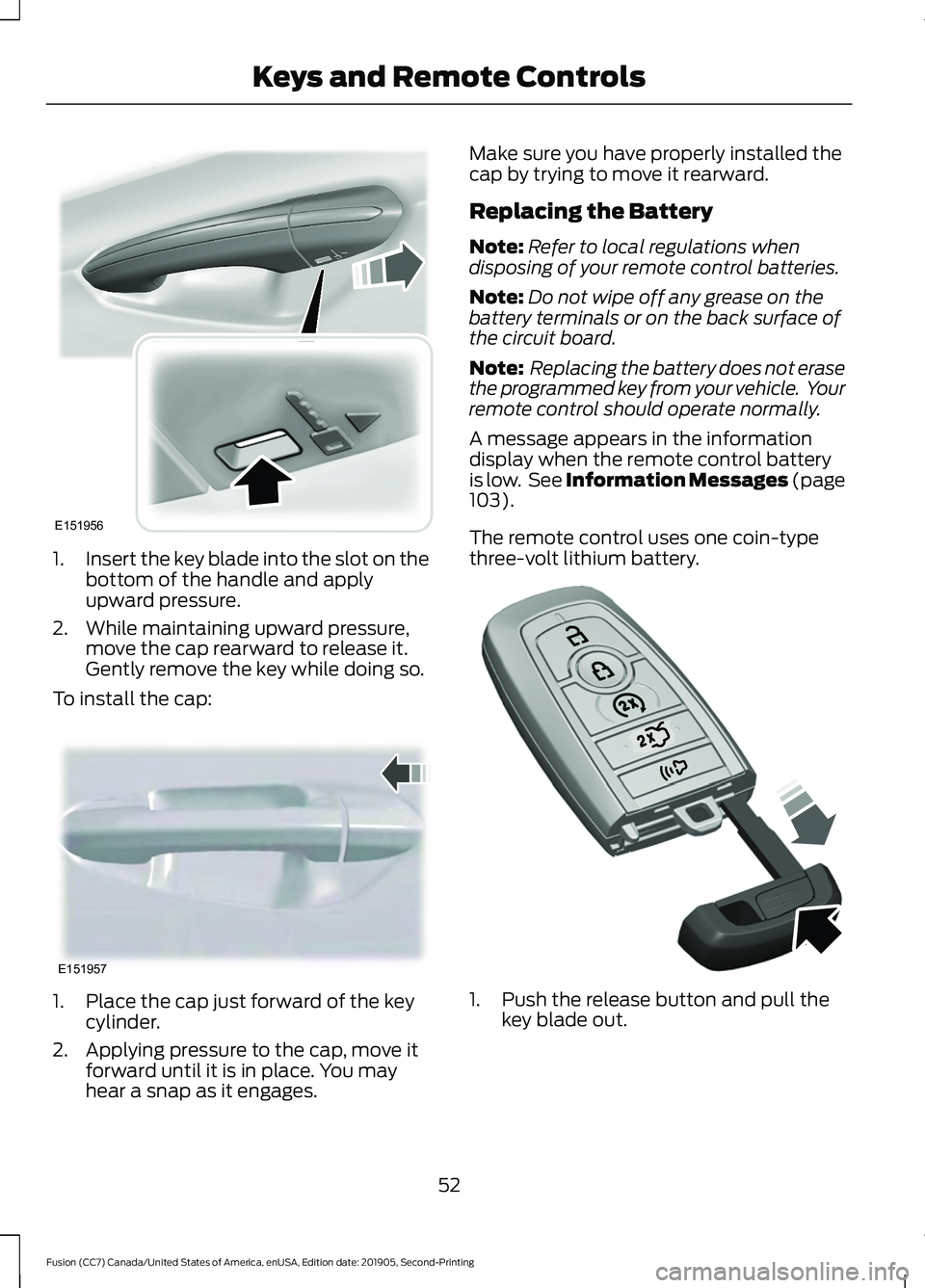 FORD FUSION 2020 Owners Manual 1.
Insert the key blade into the slot on the
bottom of the handle and apply
upward pressure.
2. While maintaining upward pressure, move the cap rearward to release it.
Gently remove the key while doin FORD FUSION 2020 Owners Manual 1.
Insert the key blade into the slot on the
bottom of the handle and apply
upward pressure.
2. While maintaining upward pressure, move the cap rearward to release it.
Gently remove the key while doin