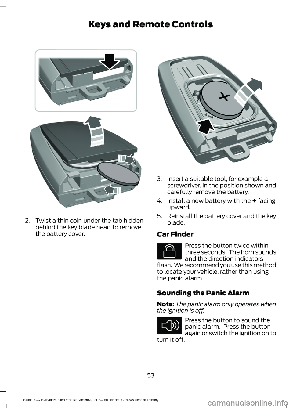 FORD FUSION 2020 Owners Manual 2. Twist a thin coin under the tab hidden
behind the key blade head to remove
the battery cover. 3. Insert a suitable tool, for example a
screwdriver, in the position shown and
carefully remove the ba FORD FUSION 2020 Owners Manual 2. Twist a thin coin under the tab hidden
behind the key blade head to remove
the battery cover. 3. Insert a suitable tool, for example a
screwdriver, in the position shown and
carefully remove the ba