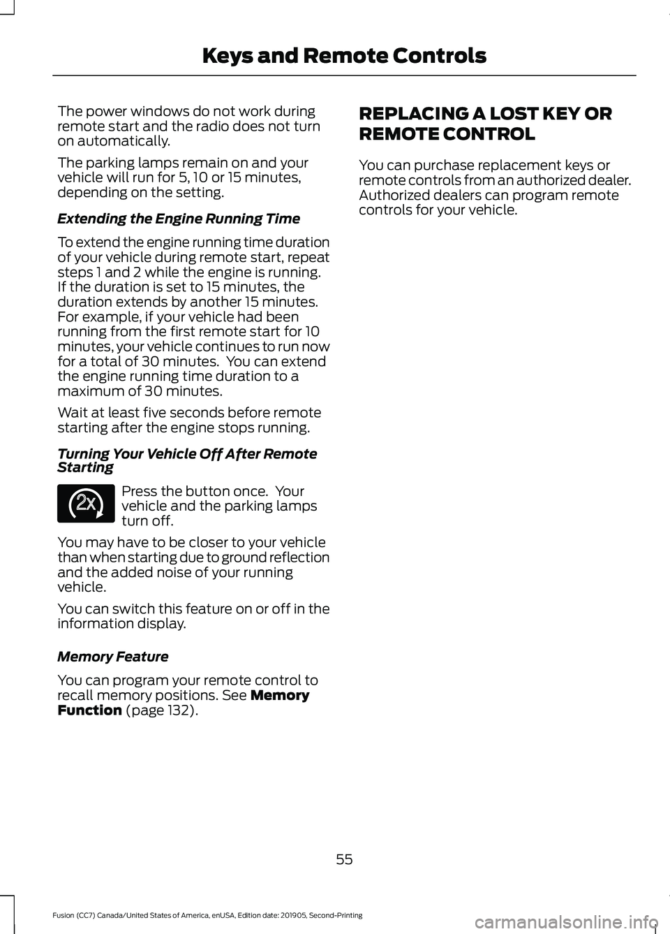 FORD FUSION 2020 Owners Manual The power windows do not work during
remote start and the radio does not turn
on automatically.
The parking lamps remain on and your
vehicle will run for 5, 10 or 15 minutes,
depending on the setting. FORD FUSION 2020 Owners Manual The power windows do not work during
remote start and the radio does not turn
on automatically.
The parking lamps remain on and your
vehicle will run for 5, 10 or 15 minutes,
depending on the setting.