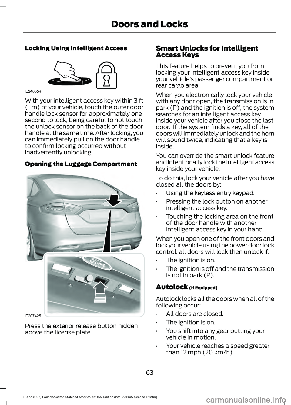 FORD FUSION 2020 Owners Manual Locking Using Intelligent Access
With your intelligent access key within 3 ft
(1 m) of your vehicle, touch the outer door
handle lock sensor for approximately one
second to lock, being careful to not FORD FUSION 2020 Owners Manual Locking Using Intelligent Access
With your intelligent access key within 3 ft
(1 m) of your vehicle, touch the outer door
handle lock sensor for approximately one
second to lock, being careful to not
