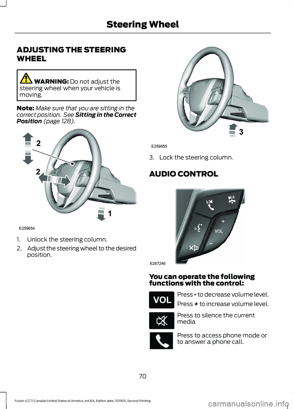 FORD FUSION 2020 User Guide ADJUSTING THE STEERING
WHEEL
WARNING: Do not adjust the
steering wheel when your vehicle is
moving.
Note: Make sure that you are sitting in the
correct position. See Sitting in the Correct
Position
FORD FUSION 2020 User Guide ADJUSTING THE STEERING
WHEEL
WARNING: Do not adjust the
steering wheel when your vehicle is
moving.
Note: Make sure that you are sitting in the
correct position. See Sitting in the Correct
Position