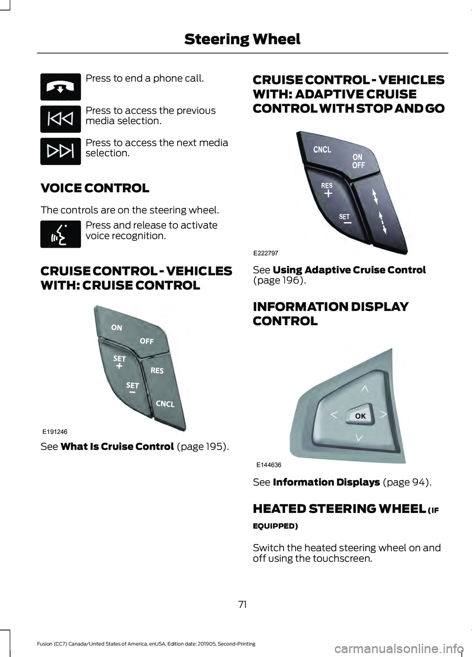 FORD FUSION 2020  Owners Manual Press to end a phone call.
Press to access the previous
media selection.
Press to access the next media
selection.
VOICE CONTROL
The controls are on the steering wheel. Press and release to activate
v