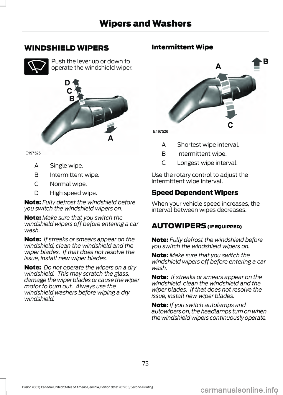 FORD FUSION 2020 Owners Manual WINDSHIELD WIPERS
Push the lever up or down to
operate the windshield wiper.
Single wipe.
A
Intermittent wipe.
B
Normal wipe.
C
High speed wipe.
D
Note: Fully defrost the windshield before
you switch FORD FUSION 2020 Owners Manual WINDSHIELD WIPERS
Push the lever up or down to
operate the windshield wiper.
Single wipe.
A
Intermittent wipe.
B
Normal wipe.
C
High speed wipe.
D
Note: Fully defrost the windshield before
you switch