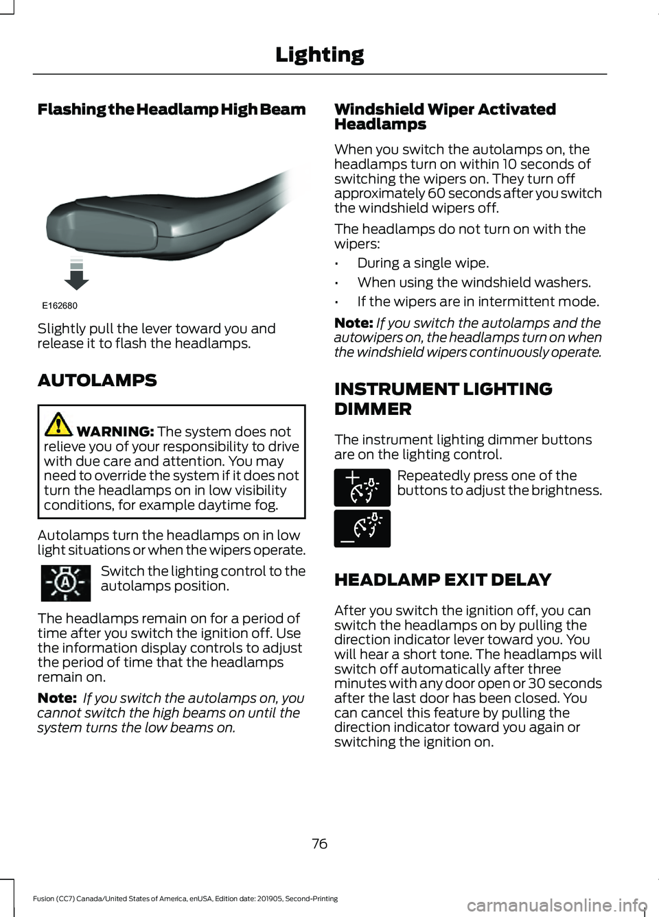 FORD FUSION 2020 User Guide Flashing the Headlamp High Beam
Slightly pull the lever toward you and
release it to flash the headlamps.
AUTOLAMPS
WARNING: The system does not
relieve you of your responsibility to drive
with due ca FORD FUSION 2020 User Guide Flashing the Headlamp High Beam
Slightly pull the lever toward you and
release it to flash the headlamps.
AUTOLAMPS
WARNING: The system does not
relieve you of your responsibility to drive
with due ca