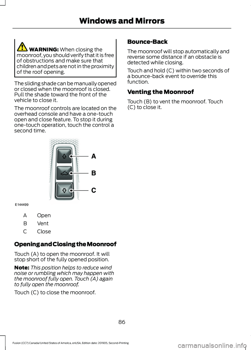 FORD FUSION 2020 Owners Manual WARNING: When closing the
moonroof, you should verify that it is free
of obstructions and make sure that
children and pets are not in the proximity
of the roof opening.
The sliding shade can be manual FORD FUSION 2020 Owners Manual WARNING: When closing the
moonroof, you should verify that it is free
of obstructions and make sure that
children and pets are not in the proximity
of the roof opening.
The sliding shade can be manual