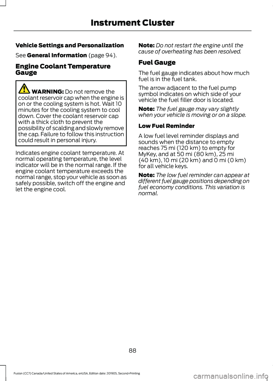 FORD FUSION 2020 Owners Manual Vehicle Settings and Personalization
See General Information (page 94).
Engine Coolant Temperature
Gauge WARNING:
Do not remove the
coolant reservoir cap when the engine is
on or the cooling system i FORD FUSION 2020 Owners Manual Vehicle Settings and Personalization
See General Information (page 94).
Engine Coolant Temperature
Gauge WARNING:
Do not remove the
coolant reservoir cap when the engine is
on or the cooling system i