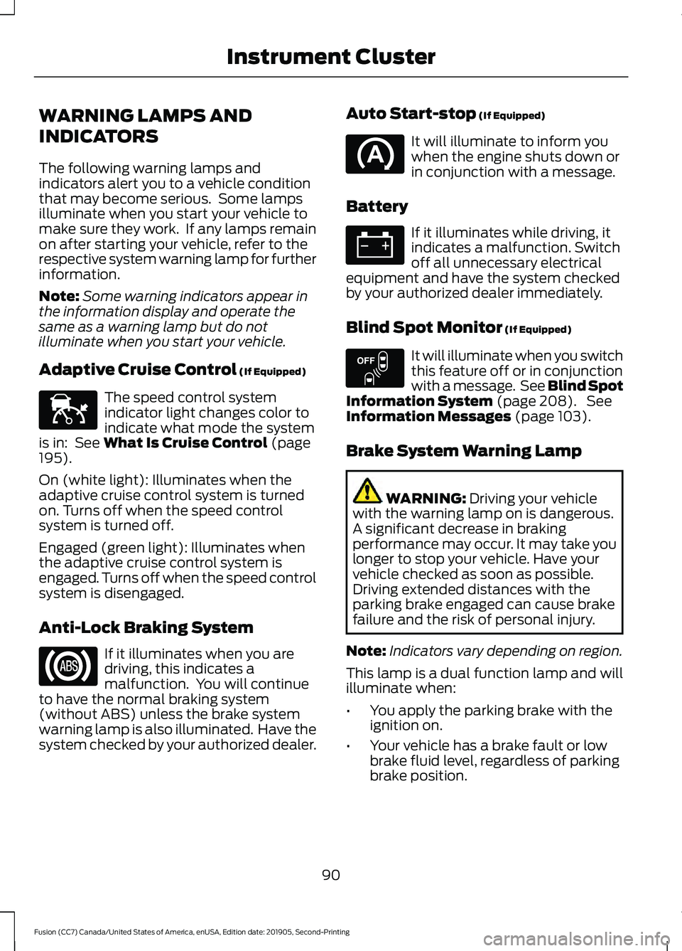 FORD FUSION 2020 Owners Manual WARNING LAMPS AND
INDICATORS
The following warning lamps and
indicators alert you to a vehicle condition
that may become serious. Some lamps
illuminate when you start your vehicle to
make sure they w FORD FUSION 2020 Owners Manual WARNING LAMPS AND
INDICATORS
The following warning lamps and
indicators alert you to a vehicle condition
that may become serious. Some lamps
illuminate when you start your vehicle to
make sure they w