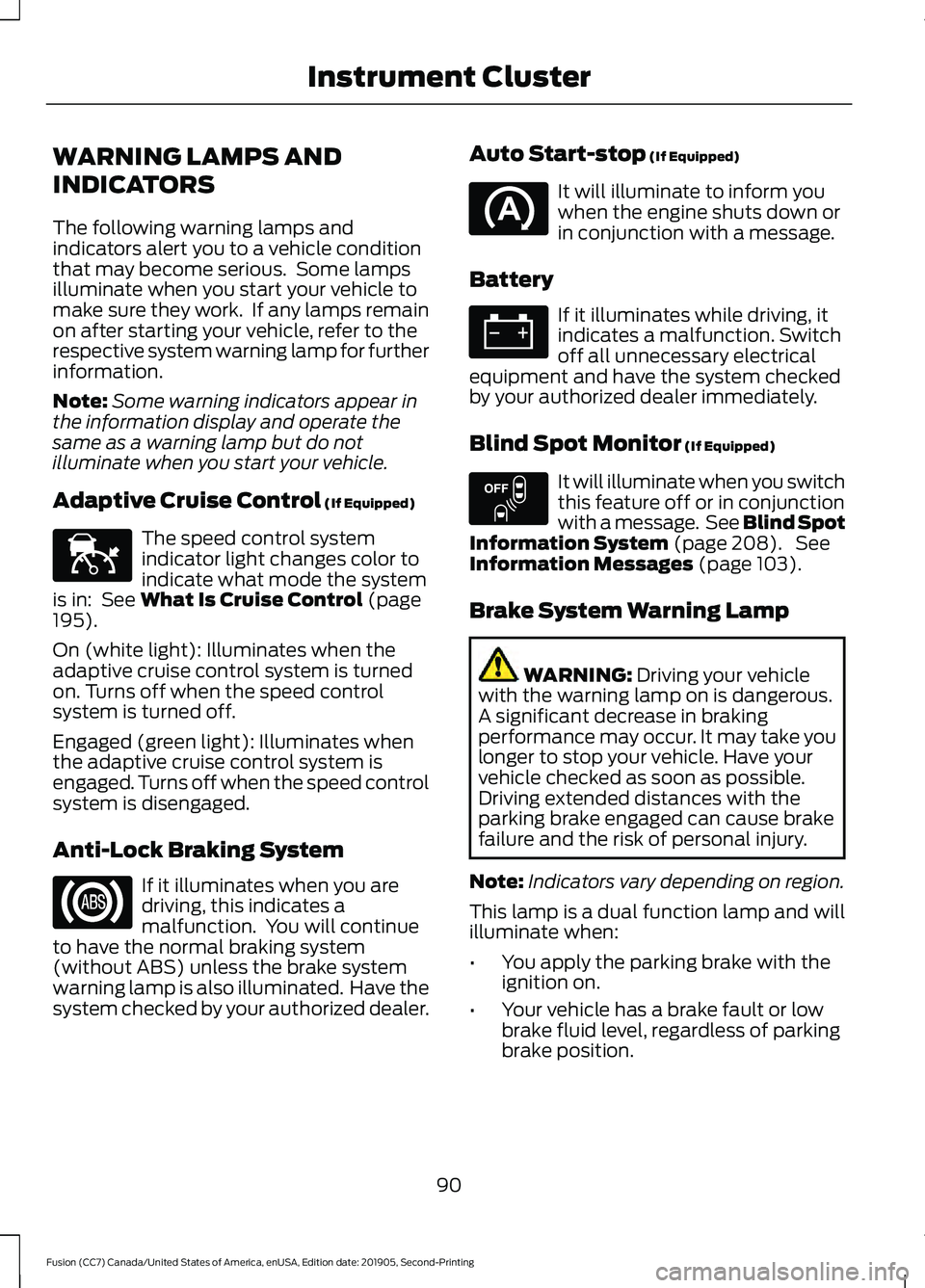 FORD FUSION 2020  Owners Manual WARNING LAMPS AND
INDICATORS
The following warning lamps and
indicators alert you to a vehicle condition
that may become serious.  Some lamps
illuminate when you start your vehicle to
make sure they w