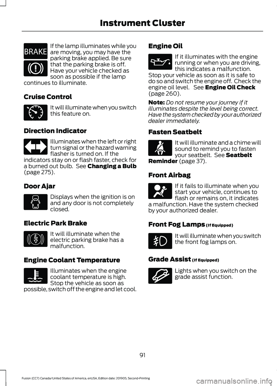FORD FUSION 2020 Owners Manual If the lamp illuminates while you
are moving, you may have the
parking brake applied. Be sure
that the parking brake is off.
Have your vehicle checked as
soon as possible if the lamp
continues to illu FORD FUSION 2020 Owners Manual If the lamp illuminates while you
are moving, you may have the
parking brake applied. Be sure
that the parking brake is off.
Have your vehicle checked as
soon as possible if the lamp
continues to illu