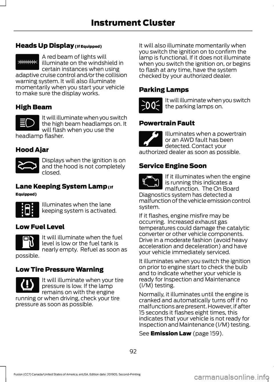 FORD FUSION 2020  Owners Manual Heads Up Display (If Equipped)
A red beam of lights will
illuminate on the windshield in
certain instances when using
adaptive cruise control and/or the collision
warning system. It will also illumina