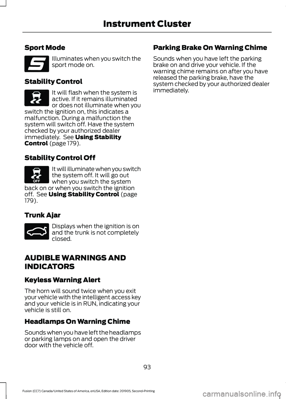 FORD FUSION 2020 Owners Manual Sport Mode
Illuminates when you switch the
sport mode on.
Stability Control It will flash when the system is
active. If it remains illuminated
or does not illuminate when you
switch the ignition on, t FORD FUSION 2020 Owners Manual Sport Mode
Illuminates when you switch the
sport mode on.
Stability Control It will flash when the system is
active. If it remains illuminated
or does not illuminate when you
switch the ignition on, t