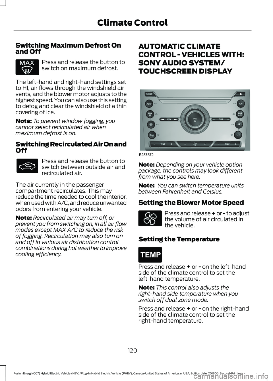 FORD FUSION/HYBRID 2020 User Guide Switching Maximum Defrost On
and Off
Press and release the button to
switch on maximum defrost.
The left-hand and right-hand settings set
to HI, air flows through the windshield air
vents, and the blo