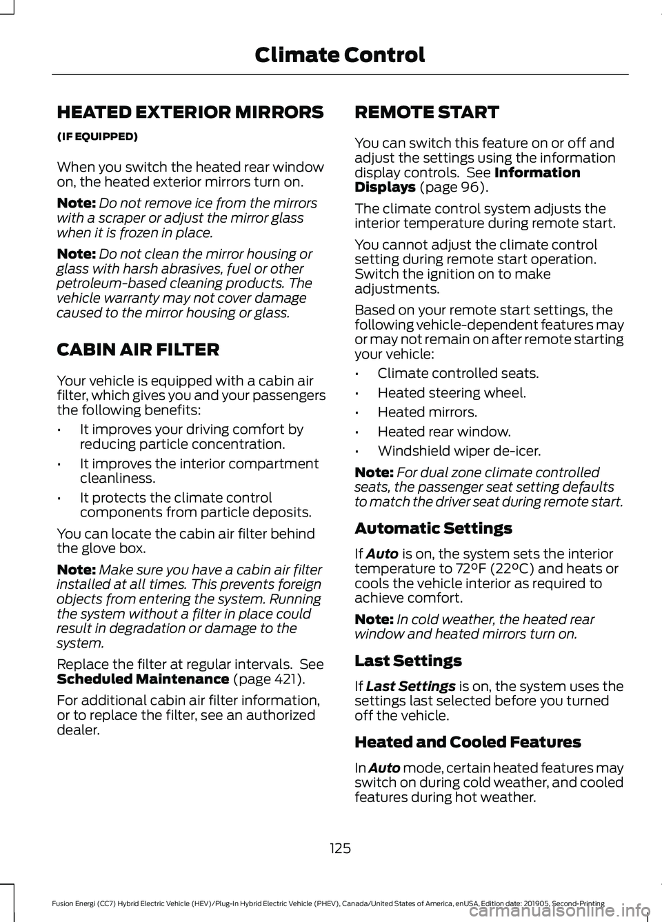 FORD FUSION/HYBRID 2020 User Guide HEATED EXTERIOR MIRRORS
(IF EQUIPPED)
When you switch the heated rear window
on, the heated exterior mirrors turn on.
Note:
Do not remove ice from the mirrors
with a scraper or adjust the mirror glass