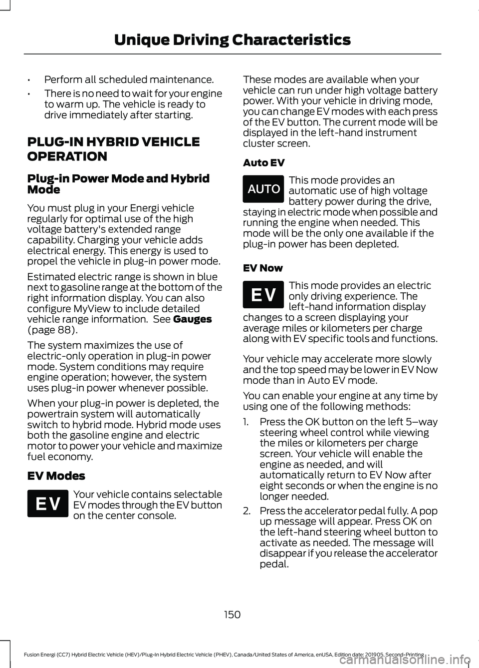 FORD FUSION/HYBRID 2020  Owners Manual •
Perform all scheduled maintenance.
• There is no need to wait for your engine
to warm up. The vehicle is ready to
drive immediately after starting.
PLUG-IN HYBRID VEHICLE
OPERATION
Plug-in Power