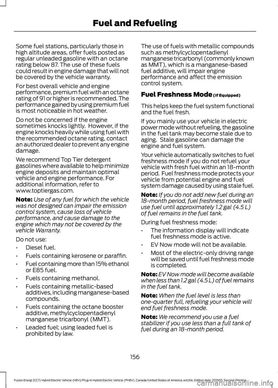 FORD FUSION/HYBRID 2020 Service Manual Some fuel stations, particularly those in
high altitude areas, offer fuels posted as
regular unleaded gasoline with an octane
rating below 87. The use of these fuels
could result in engine damage that FORD FUSION/HYBRID 2020 Service Manual Some fuel stations, particularly those in
high altitude areas, offer fuels posted as
regular unleaded gasoline with an octane
rating below 87. The use of these fuels
could result in engine damage that