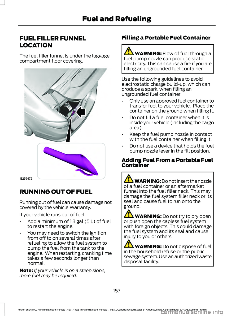 FORD FUSION/HYBRID 2020  Owners Manual FUEL FILLER FUNNEL
LOCATION
The fuel filler funnel is under the luggage
compartment floor covering.
RUNNING OUT OF FUEL
Running out of fuel can cause damage not
covered by the vehicle Warranty.
If you