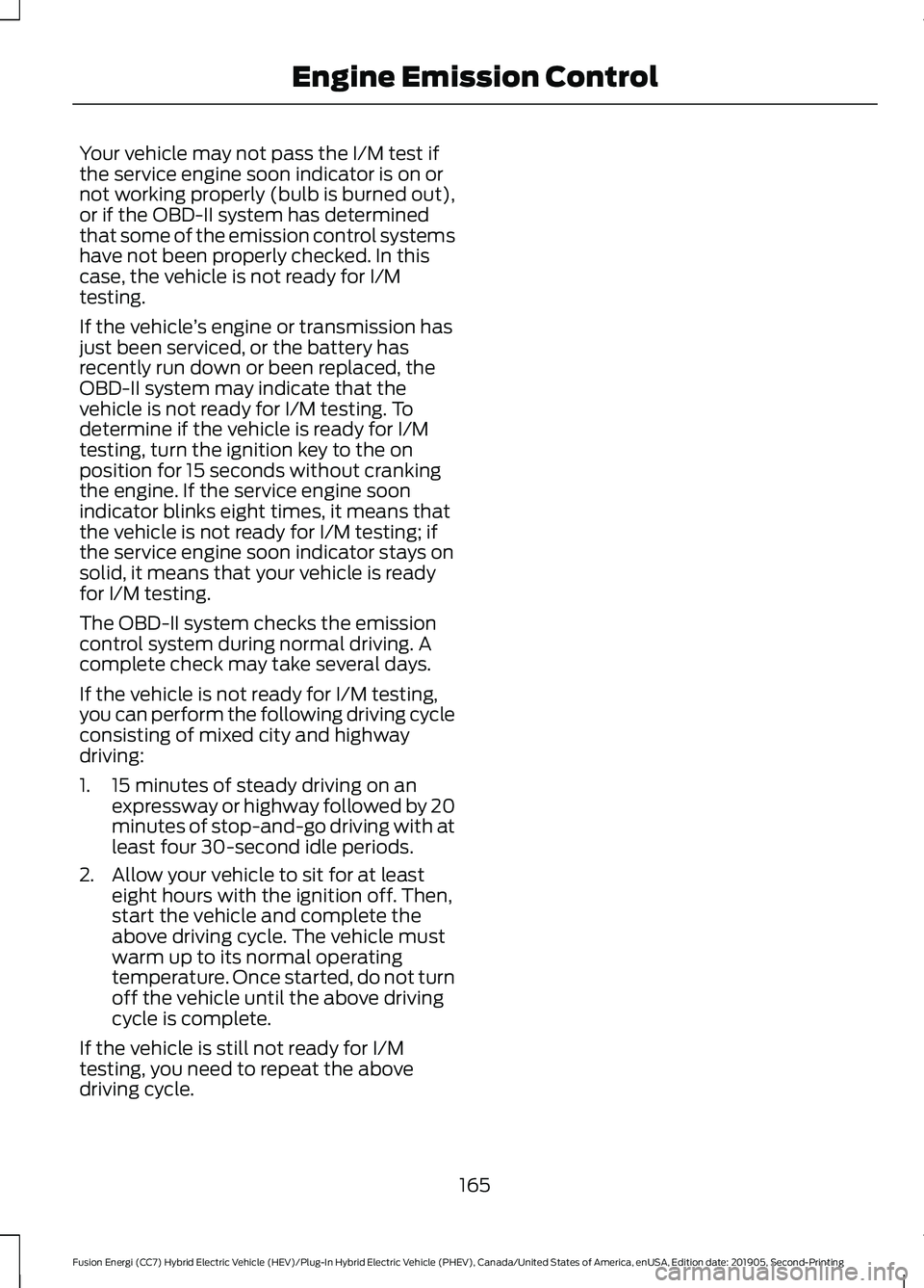 FORD FUSION/HYBRID 2020 Owners Manual Your vehicle may not pass the I/M test if
the service engine soon indicator is on or
not working properly (bulb is burned out),
or if the OBD-II system has determined
that some of the emission control FORD FUSION/HYBRID 2020 Owners Manual Your vehicle may not pass the I/M test if
the service engine soon indicator is on or
not working properly (bulb is burned out),
or if the OBD-II system has determined
that some of the emission control