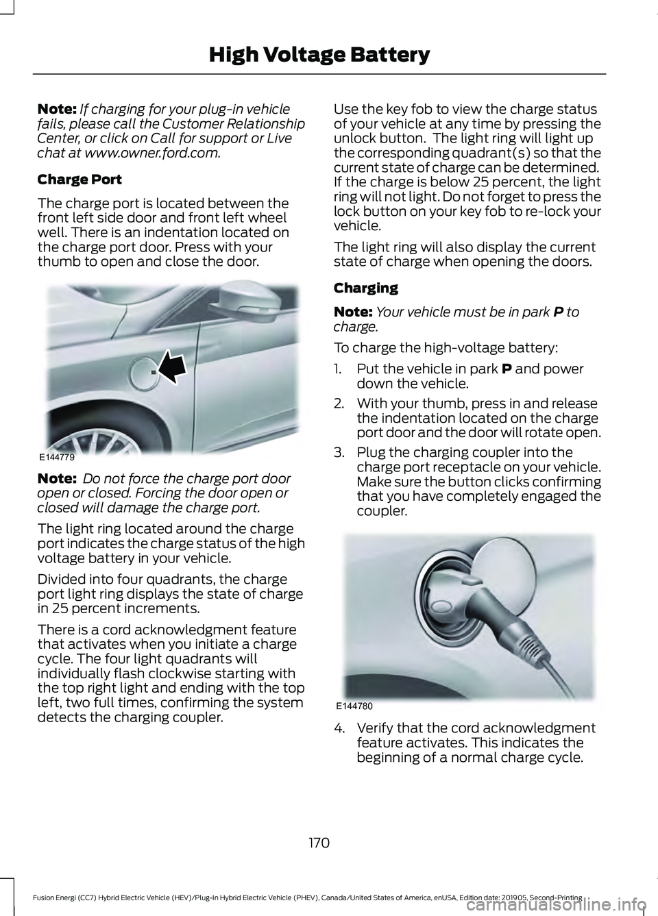 FORD FUSION/HYBRID 2020 Service Manual Note:
If charging for your plug-in vehicle
fails, please call the Customer Relationship
Center, or click on Call for support or Live
chat at www.owner.ford.com.
Charge Port
The charge port is located 