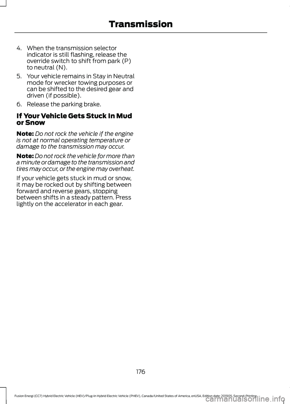 FORD FUSION/HYBRID 2020 Owners Manual 4. When the transmission selector
indicator is still flashing, release the
override switch to shift from park (P)
to neutral (N).
5. Your vehicle remains in Stay in Neutral
mode for wrecker towing pur FORD FUSION/HYBRID 2020 Owners Manual 4. When the transmission selector
indicator is still flashing, release the
override switch to shift from park (P)
to neutral (N).
5. Your vehicle remains in Stay in Neutral
mode for wrecker towing pur