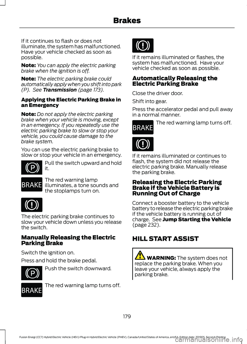 FORD FUSION/HYBRID 2020 Owners Manual If it continues to flash or does not
illuminate, the system has malfunctioned.
Have your vehicle checked as soon as
possible.
Note:
You can apply the electric parking
brake when the ignition is off.
N FORD FUSION/HYBRID 2020 Owners Manual If it continues to flash or does not
illuminate, the system has malfunctioned.
Have your vehicle checked as soon as
possible.
Note:
You can apply the electric parking
brake when the ignition is off.
N