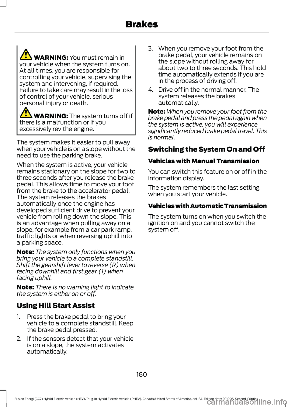 FORD FUSION/HYBRID 2020  Owners Manual WARNING: You must remain in
your vehicle when the system turns on.
At all times, you are responsible for
controlling your vehicle, supervising the
system and intervening, if required.
Failure to take 